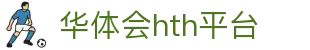 华体会hth平台｜官网入口与APP下载